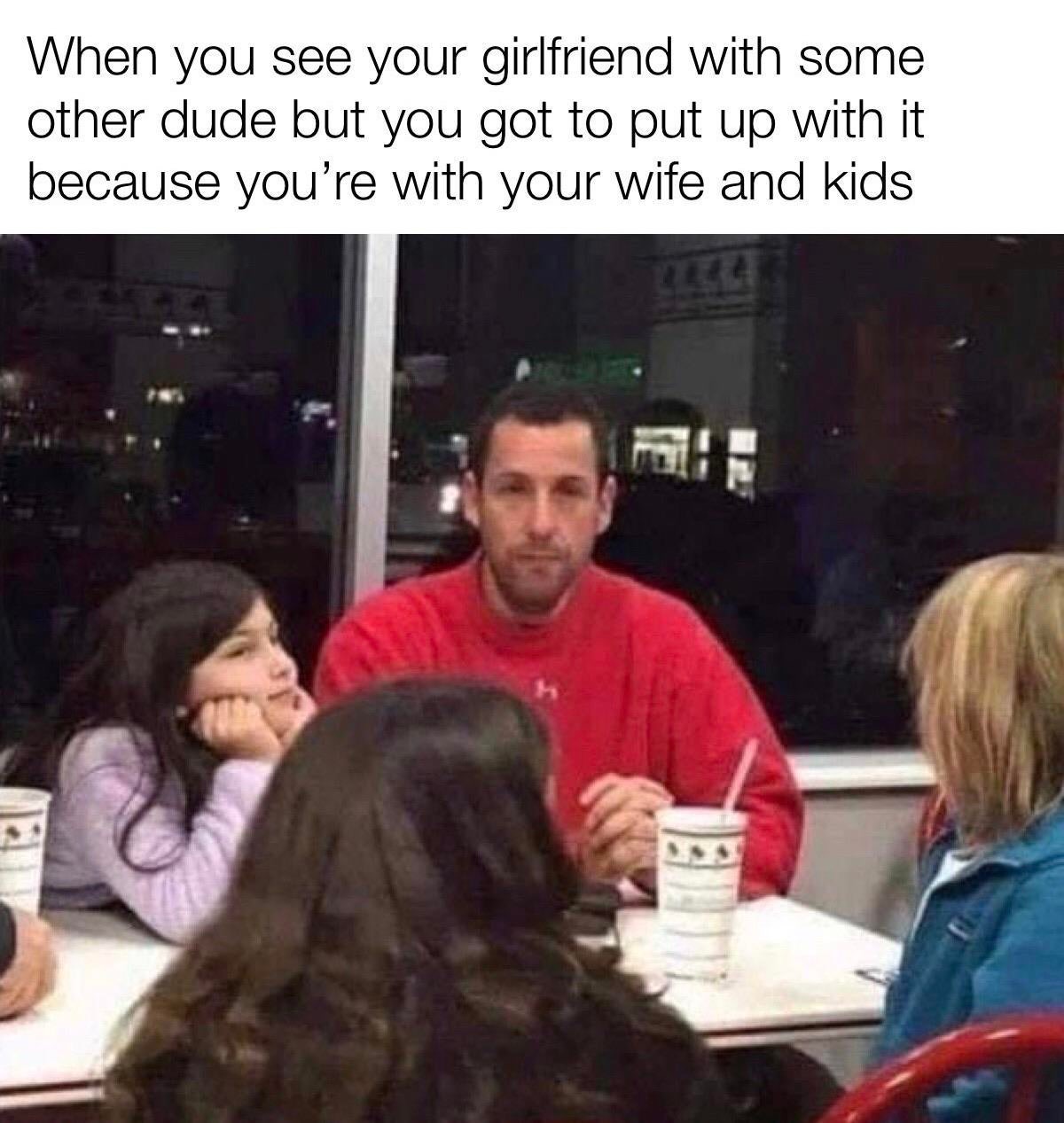 funny memes - sadam andler - When you see your girlfriend with some other dude but you got to put up with it because you're with your wife and kids