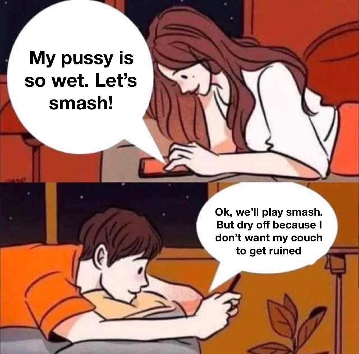 funny memes - My pussy is so wet. Let's smash! Ok, we'll play smash. But dry off because I don't want my couch to get ruined