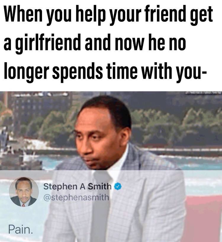 funny memes - photo caption - When you help your friend get a girlfriend and now he no longer spends time with you Stephen A Smith Pain.