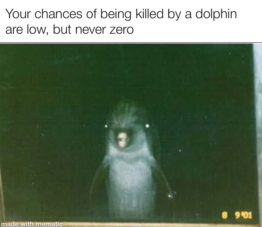 funny memes - creepy dolphin - Your chances of being killed by a dolphin are low, but never zero & 901 made with mematic