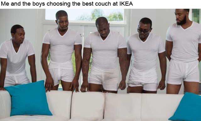 funny memes - piper perry black - Me and the boys choosing the best couch at Ikea