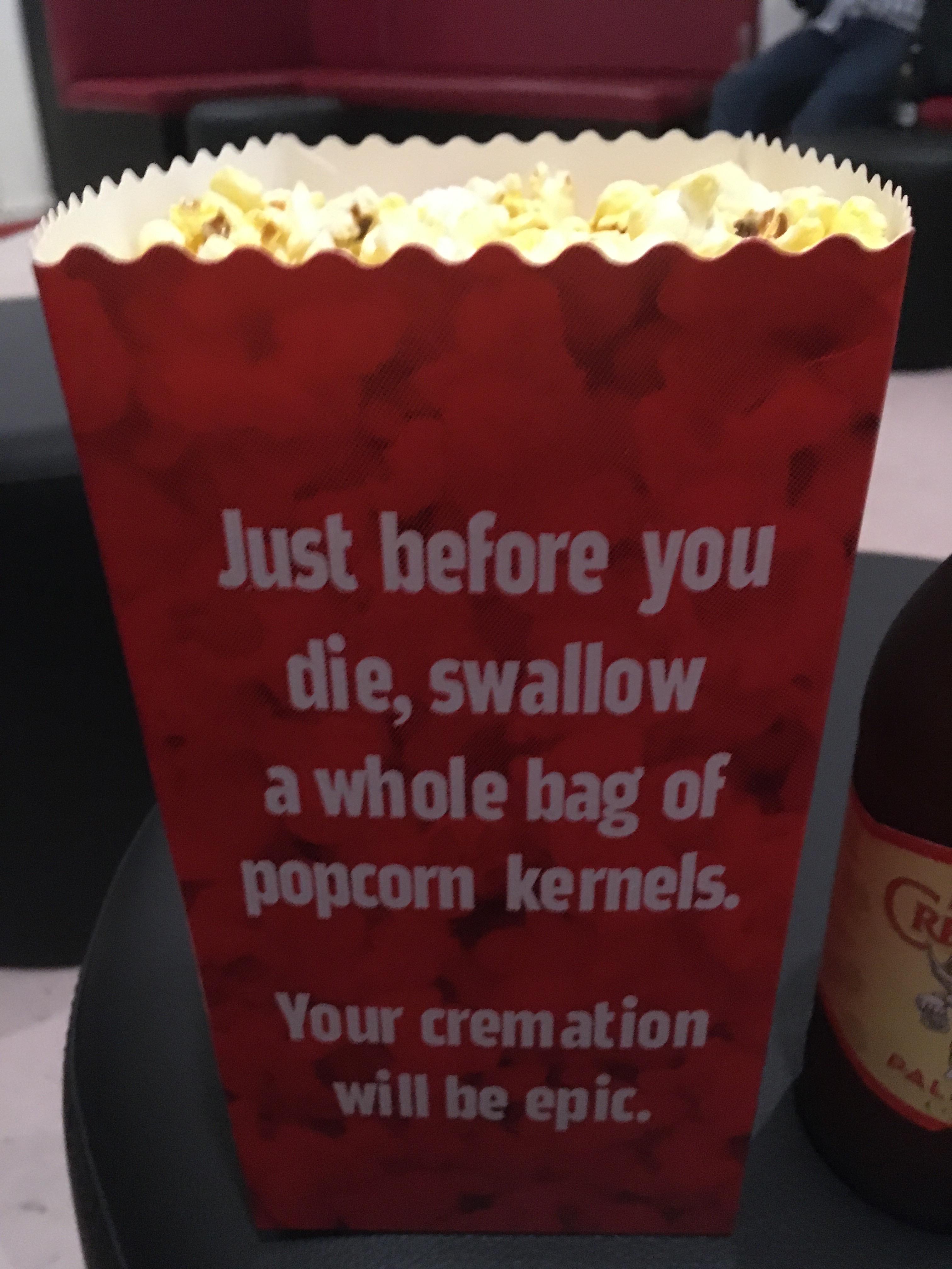 just before you die swallow a whole bag of popcorn - Just before you die, swallow a whole bag of popcorn kernels. Your cremation will be epic.