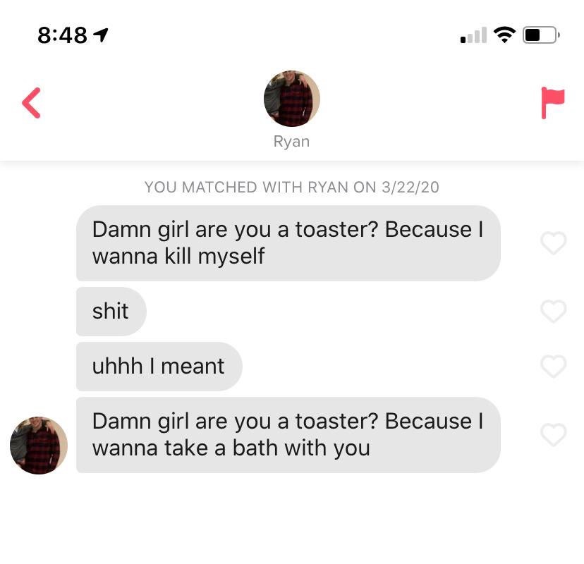 website - 1 Ryan You Matched With Ryan On 32220 Damn girl are you a toaster? Because I wanna kill myself shit uhhh I meant Damn girl are you a toaster? Because | wanna take a bath with you
