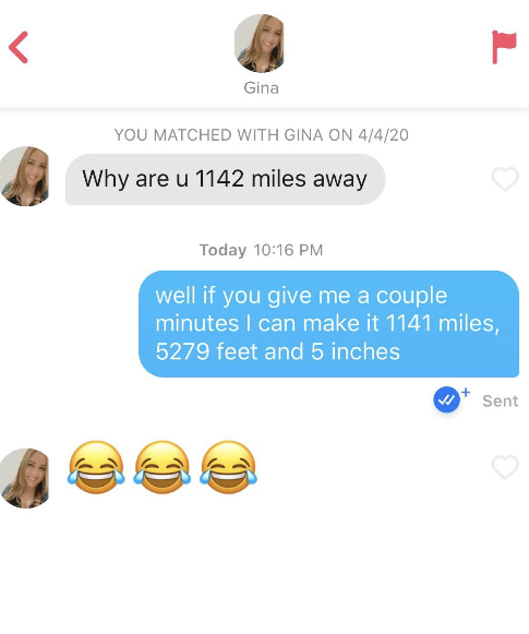 non sexual pickup lines - Gina You Matched With Gina On 4420 Why are u 1142 miles away Today well if you give me a couple minutes I can make it 1141 miles, 5279 feet and 5 inches Sent