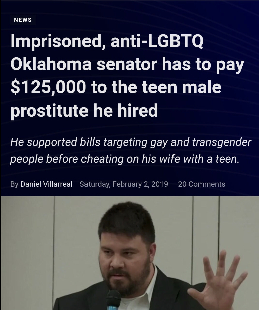 sign - News Imprisoned, antiLgbtq Oklahoma senator has to pay $125,000 to the teen male prostitute he hired He supported bills targeting gay and transgender people before cheating on his wife with a teen. By Daniel Villarreal Saturday, 20