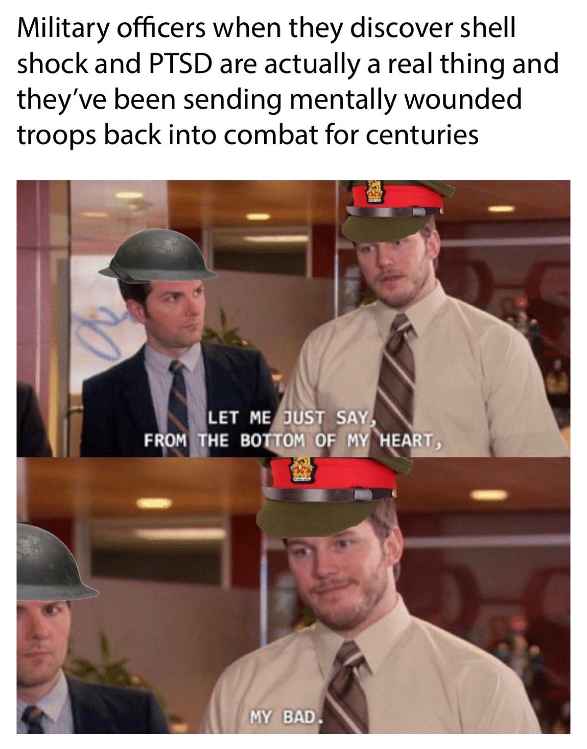 shoosh meme - Military officers when they discover shell shock and Ptsd are actually a real thing and they've been sending mentally wounded troops back into combat for centuries Let Me Just Say, From The Bottom Of My Heart, My Bad.