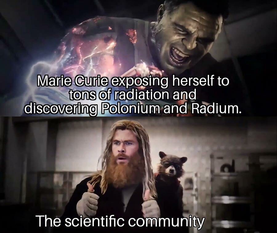 memes storm area 51 - Marie Curie exposing herself to tons of radiation and discovering Polonium and Radium. The scientific community