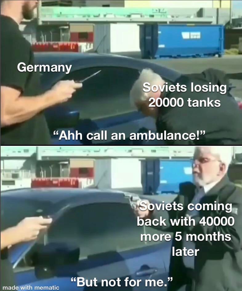 call an ambulance but not for me - Germany Soviets losing 20000 tanks "Ahh call an ambulance!" Soviets coming back with 40000 more 5 months later "But not for me." made with mematic