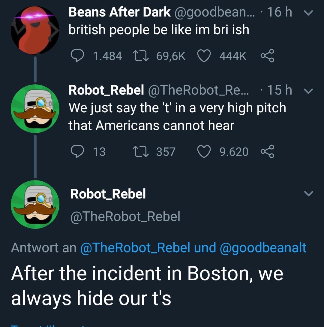 screenshot - Beans After Dark ... 16 h vi british people be im bri ish 9 1.484 22 v Robot_Rebel ... .15 h We just say the 't' in a very high pitch that Americans cannot hear 13 22 357 9.620 8 Robot_Rebel Antwort an und After the incident in Boston, we alw