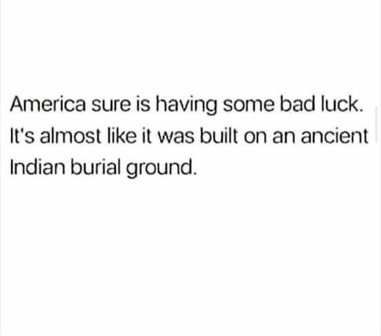 personally victimized by taste in men - America sure is having some bad luck. It's almost it was built on an ancient Indian burial ground.