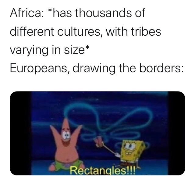 africa border meme - Africa has thousands of different cultures, with tribes varying in size Europeans, drawing the borders Rectangles!!!