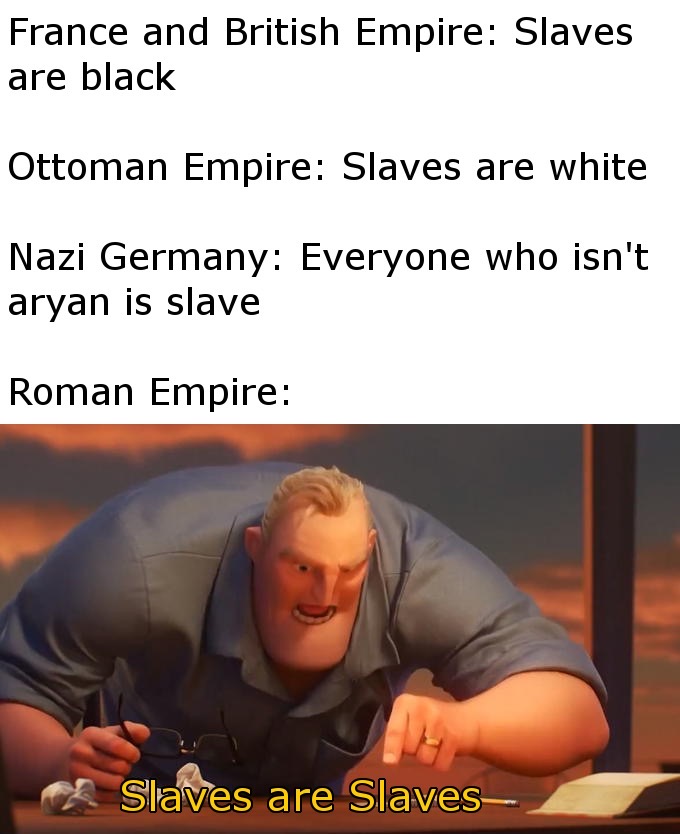 incredibles blank is blank meme - France and British Empire Slaves are black Ottoman Empire Slaves are white Nazi Germany Everyone who isn't aryan is slave Roman Empire Slaves are Slaves