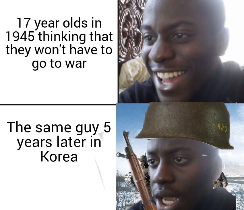 Internet meme - 17 year olds in 1945 thinking that they won't have to su go to war The same guy 5 years later in Korea