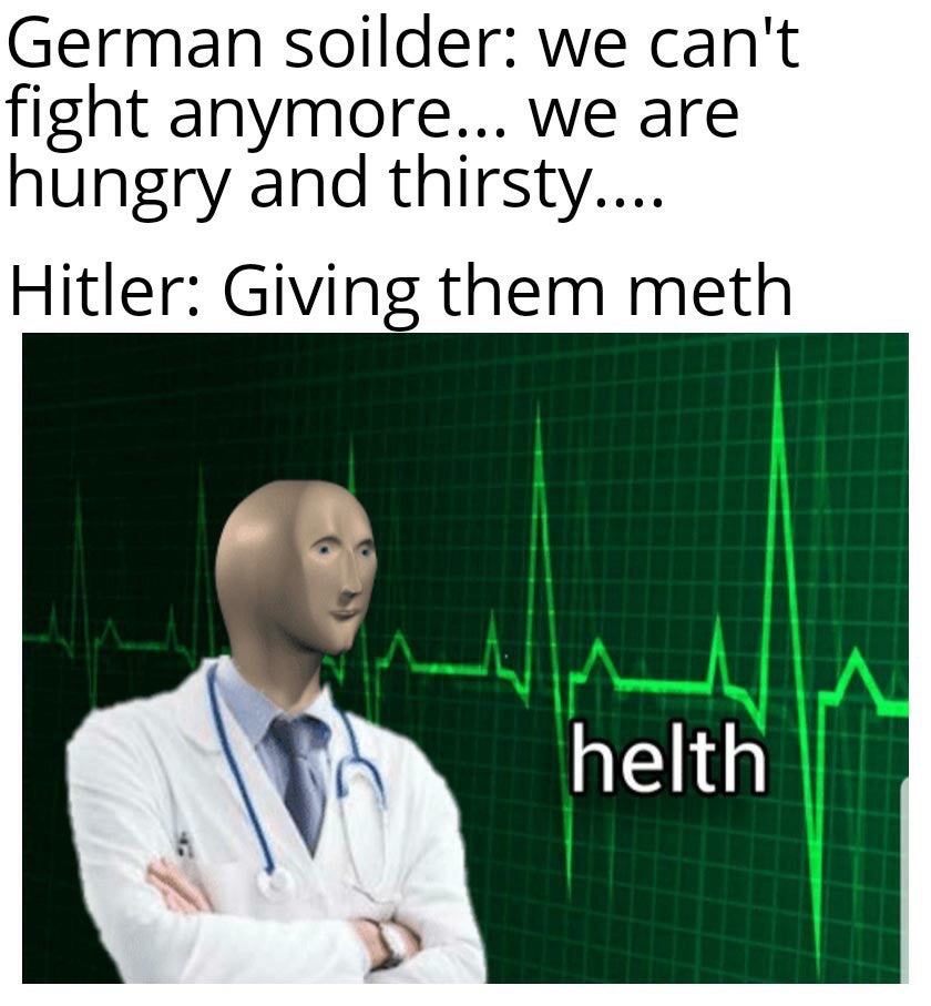 helth meme - German soilder we can't fight anymore... We are hungry and thirsty.... Hitler Giving them meth helth