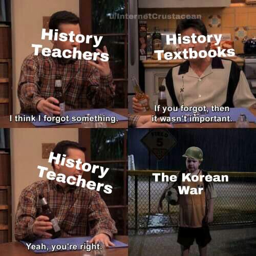 two and a half men meme template - ullinternetcrustacean History Teachers History Textbooks I think I forgot something. If you forgot, then it wasn't important. 1 History Teachers The Korean War Yeah, you're right.