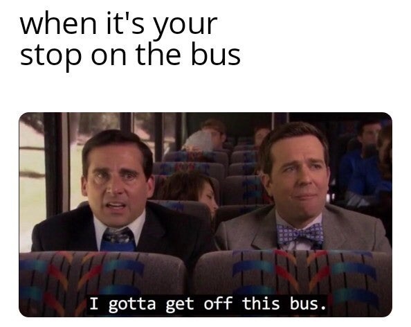 gotta get off this bus - when it's your stop on the bus I gotta get off this bus.