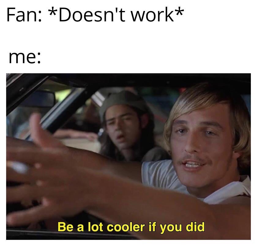 lot cooler if you did - Fan Doesn't work me Be a lot cooler if you did
