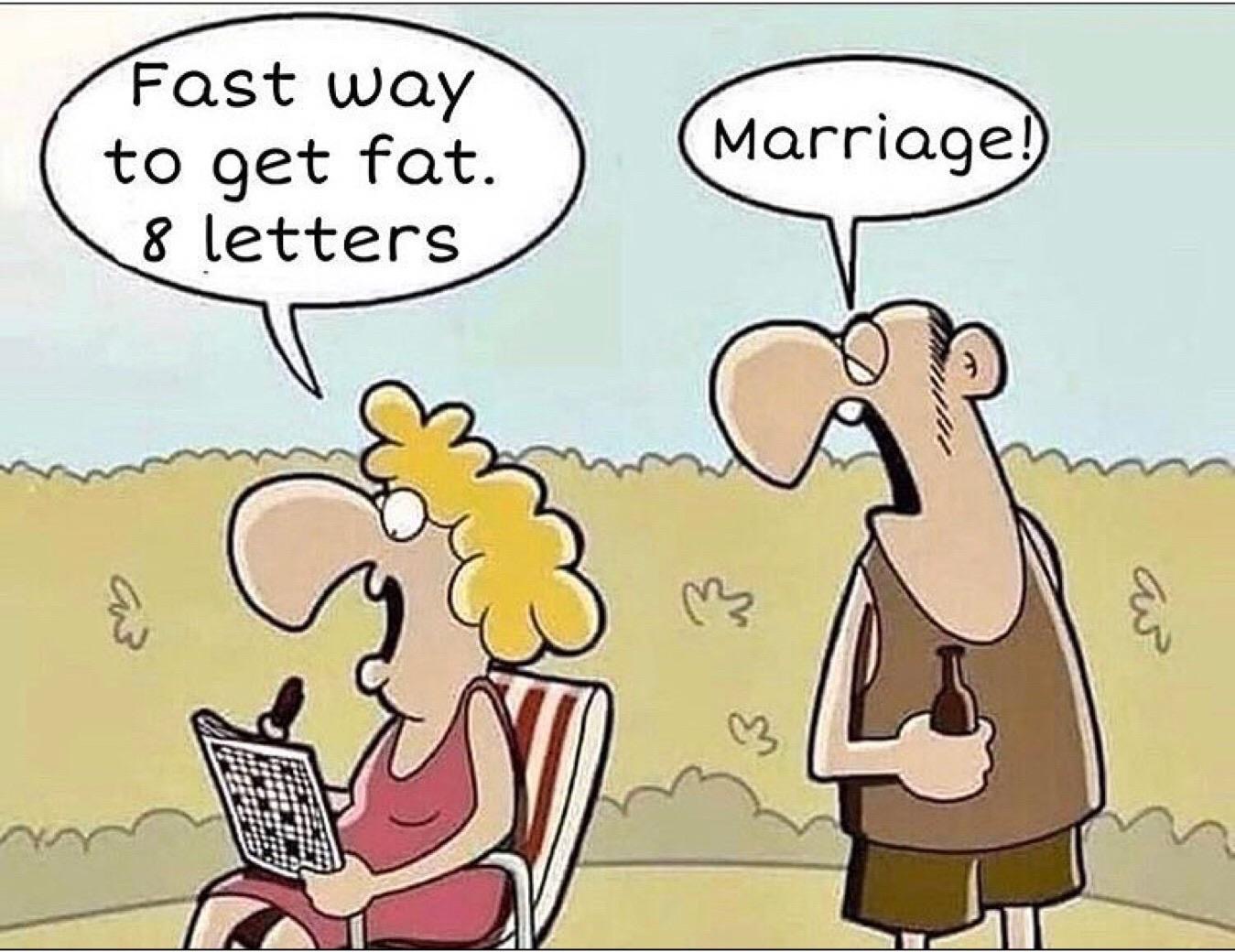 Fast way to get fat. 8 letters Marriage!