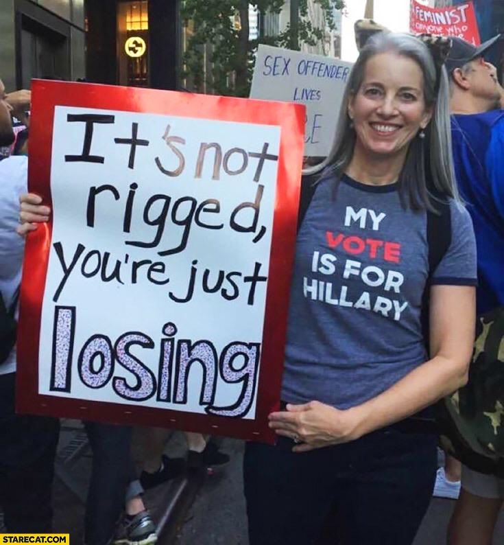 its not rigged - Seminist Sex Offender Lives It's not My rigged you're just losing Vote Is For Hillary Starecat.Com