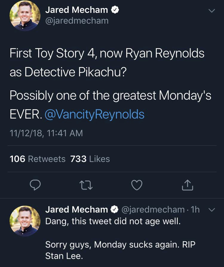 screenshot - Jared Mecham First Toy Story 4, now Ryan Reynolds as Detective Pikachu? Possibly one of the greatest Monday's Ever. 111218, 106 733 1h v Jared Mecham Dang, this tweet did not age well. Sorry guys, Monday sucks again. Rip Stan Lee.