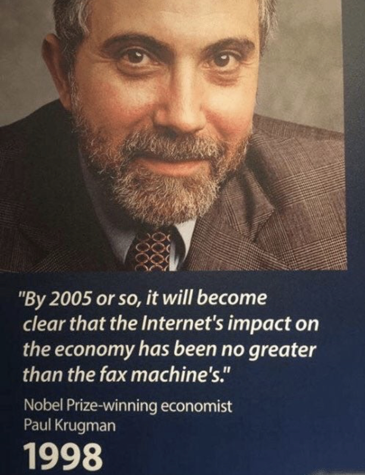 paul krugman - "By 2005 or so, it will become clear that the Internet's impact on the economy has been no greater than the fax machine's." Nobel Prizewinning economist Paul Krugman 1998