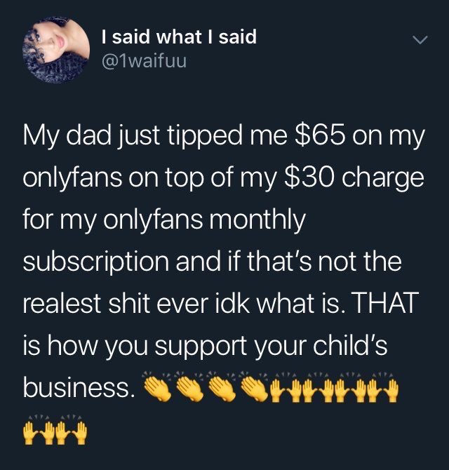 onlyfans meme - I said what I said My dad just tipped me $65 on my onlyfans on top of my $30 charge for my onlyfans monthly subscription and if that's not the realest shit ever idk what is. That is how you support your child's business. Sss