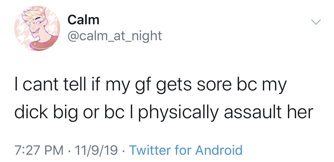 Calm I cant tell if my gf gets sore bc my dick big or bc 1 physically assault her 11919 Twitter for Android