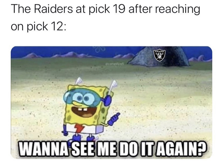 you mean to tell me - The Raiders at pick 19 after reaching on pick 12 Wanna See Me Do It Again?