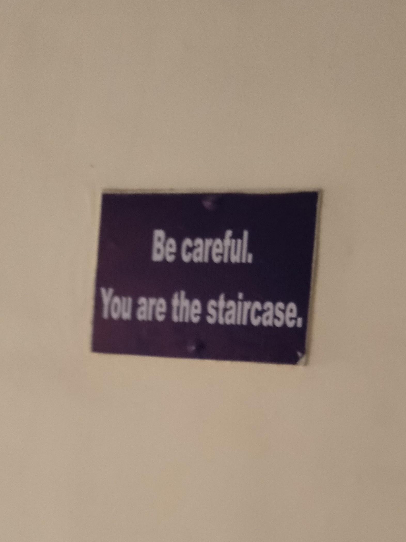 label - Be careful. You are the staircase.