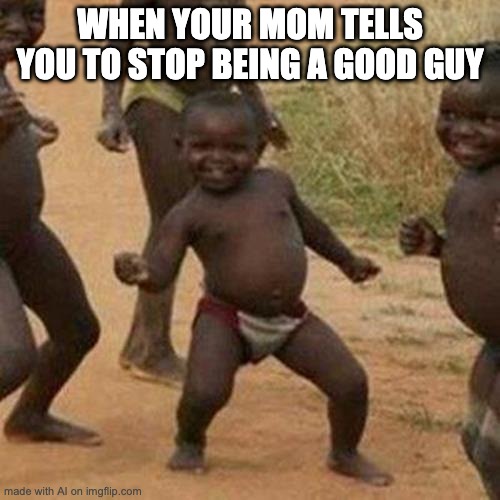 third world success kid - When Your Mom Tells You To Stop Being A Good Guy made with Al on imgflip.com