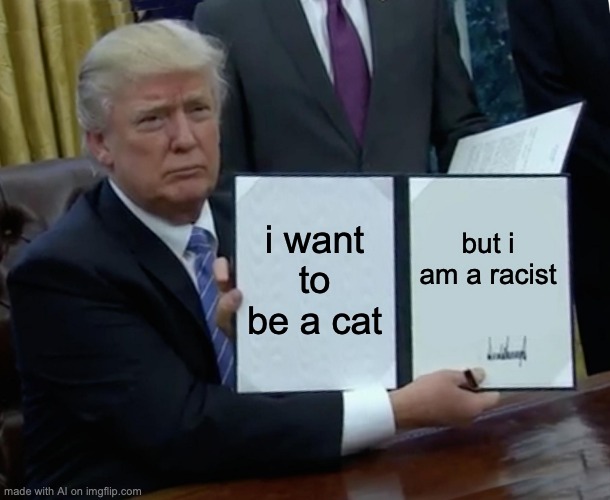 happy birthday james trump - i want to be a cat but i am a racist made with Al on imgflip.com