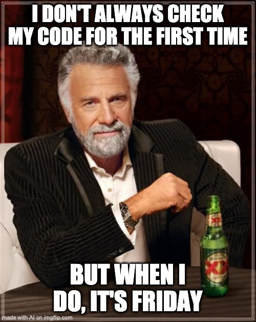 most interesting man in the world meme - I Don'T Always Check My Code For The First Time But When I Do, It'S Friday made with Alon imgflip.com
