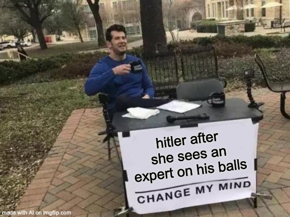 panic pandemic meme - hitler after she sees an expert on his balls Change My Mind made with Al on imgflip.com