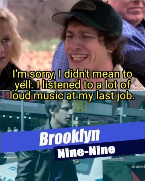 photo caption - I'm sorry, I didn't mean to yell. I listened to a lot of Ploud music at my last job. Brooklyn NineNine