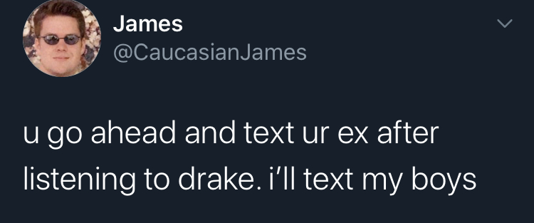 fo Jamesasia James James u go ahead and text ur ex after listening to drake. i'll text my boys
