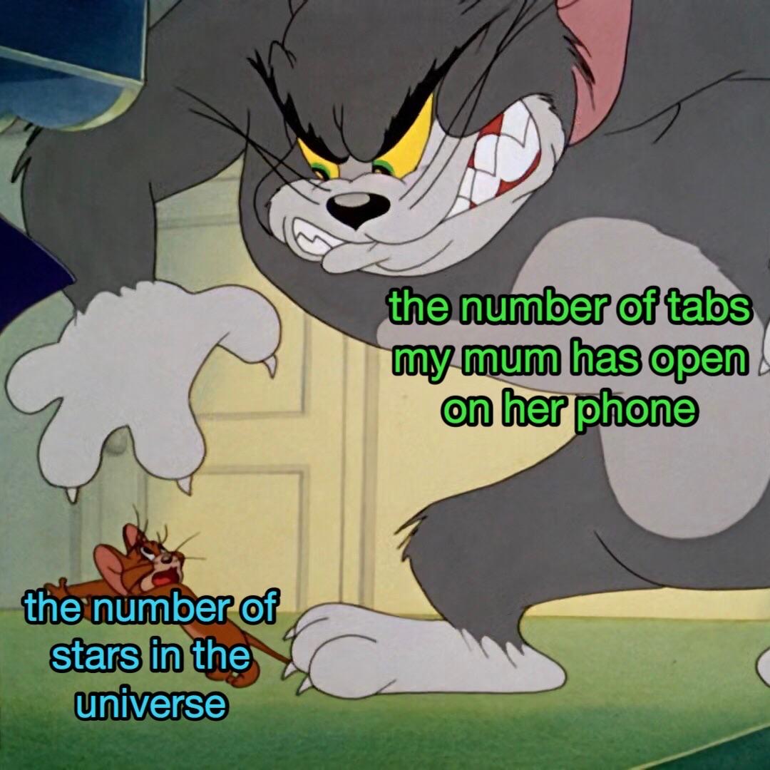 tom and jerry memes - the number of tabs my mum has open on her phone the number of stars in the universe