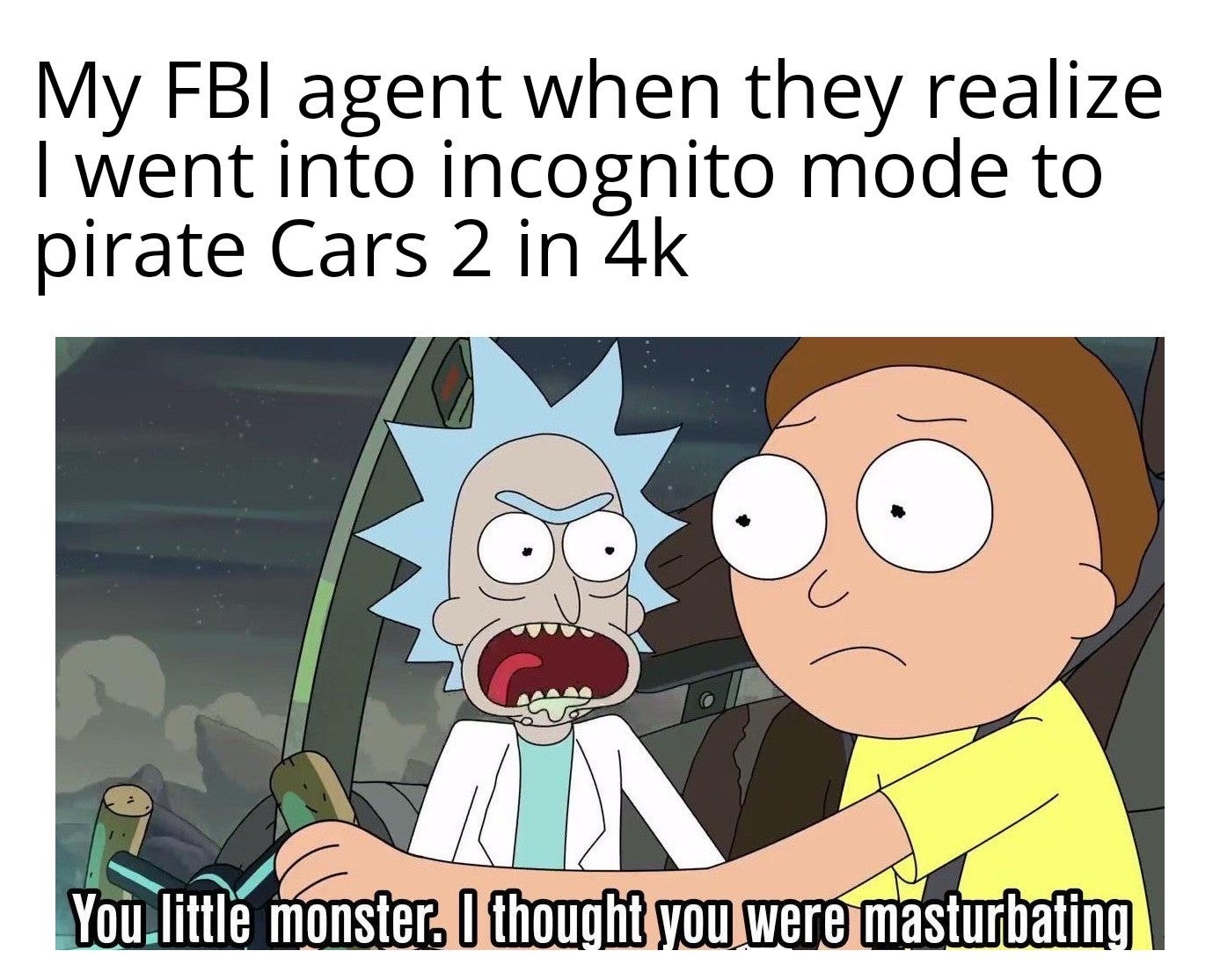 pornhub memes - My Fbi agent when they realize I went into incognito mode to pirate Cars 2 in 4k You.little monster. I thought you were masturbating