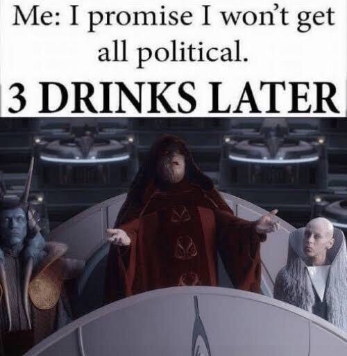 republic will be reorganized into the first galactic empire meme - Me I promise I won't get all political 3 Drinks Later