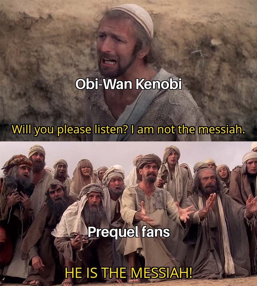 us history memes - ObiWan Kenobi Will you please listen? I am not the messiah. Prequel fans He Is The Messiah!