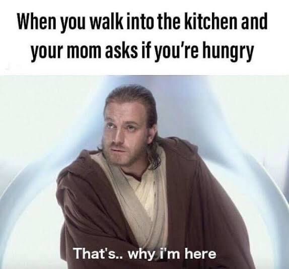 star wars memes - When you walk into the kitchen and your mom asks if you're hungry That's.. why i'm here