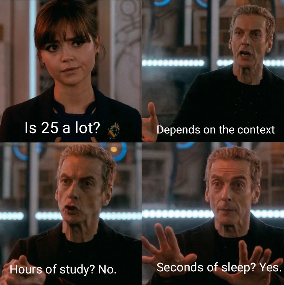 doctor who meme - Bollsllllll Is 25 a lot? Depends on the context Hours of study? No. Seconds of sleep? Yes.