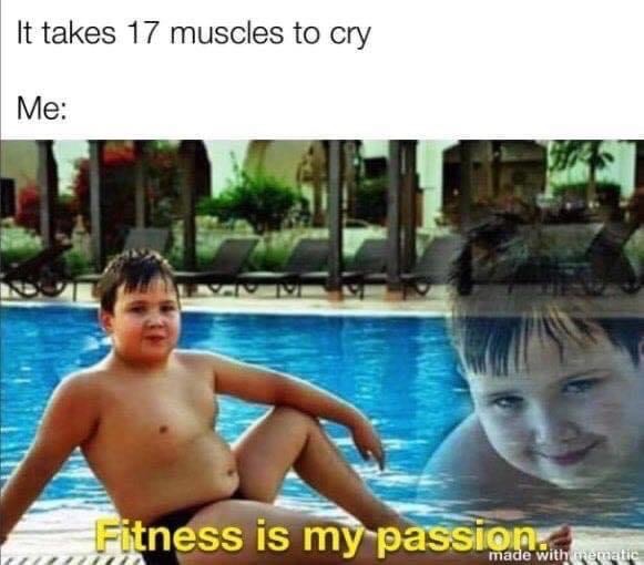fitness is my passion meme - It takes 17 muscles to cry Me Fitness is my passion with colle