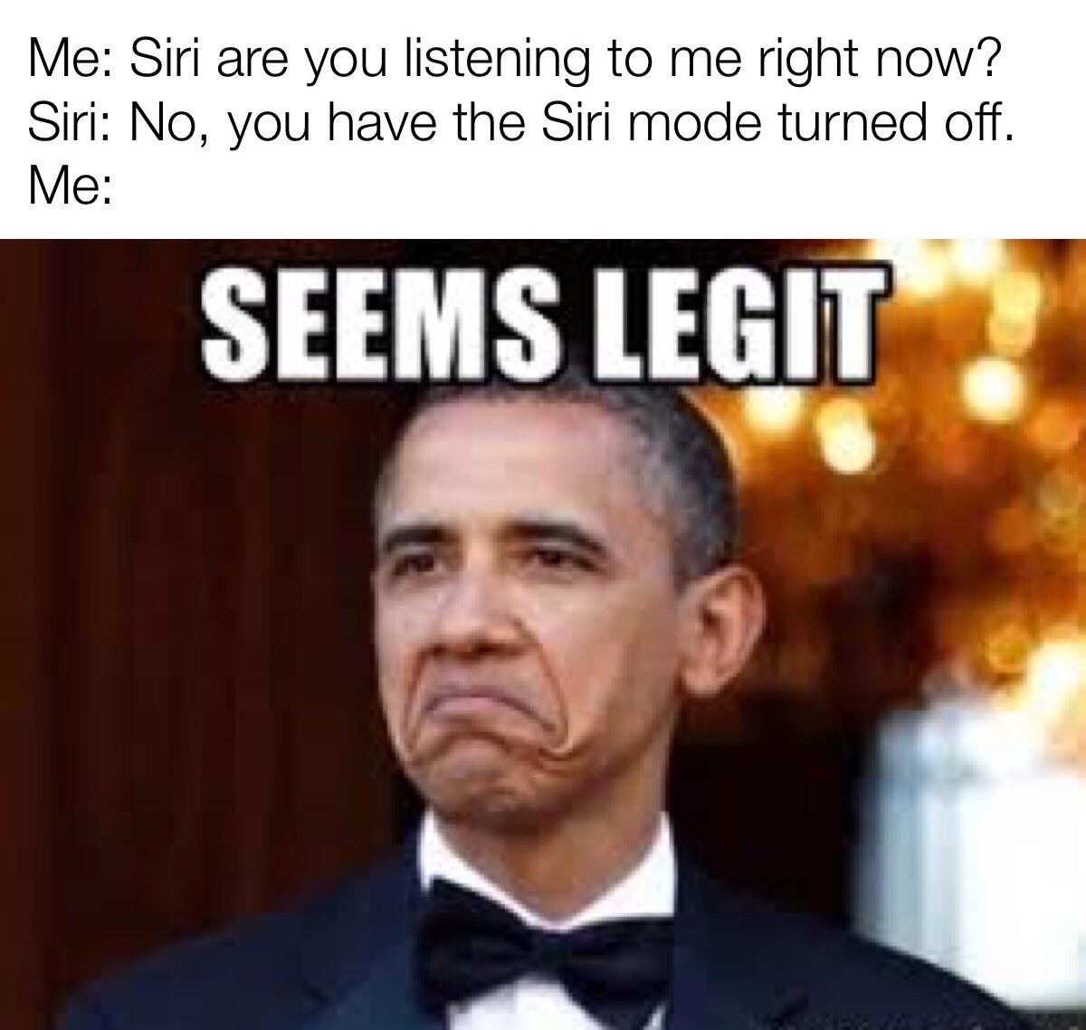 seems legit meme obama - Me Siri are you listening to me right now? Siri No, you have the Siri mode turned off. Me Seems Legit