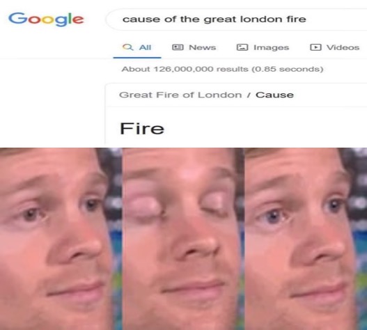 blinking white guy memes - Google cause of the great london fire Q All News Images D Videos About 126.000.000 results 0.85 seconds Great Fire of London Cause Fire