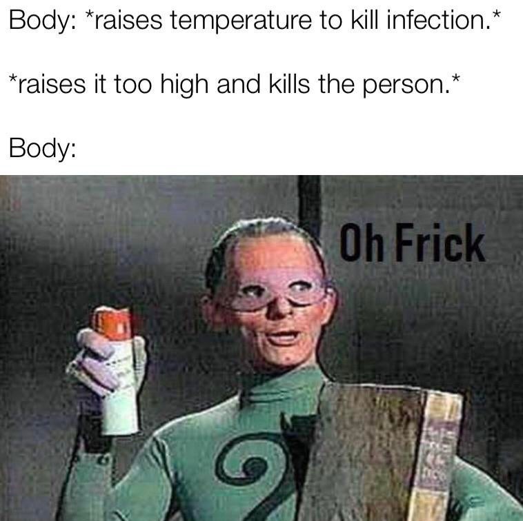 riddler old batman - Body raises temperature to kill infection. raises it too high and kills the person. Body Oh Frick