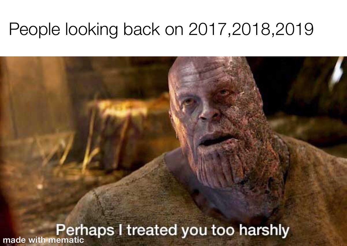 perhaps i treated you too harshly - People looking back on 2017,2018,2019 Perhaps I treated you too harshly made with mematic