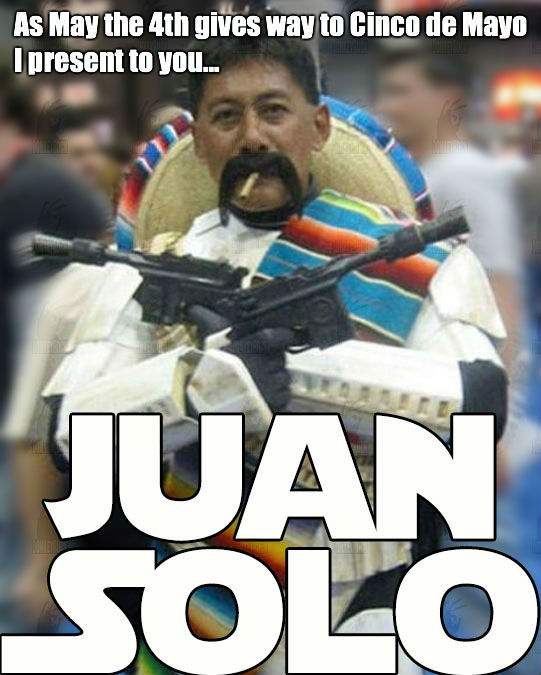 cinco de mayo memes funny - As May the 4th gives way to Cinco de Mayo I present to you...