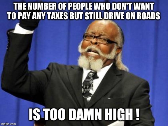 rent is too damn high - The Number Of People Who Don'T Want To Pay Any Taxes But Still Drive On Roads Is Too Damn High! imgflip.com