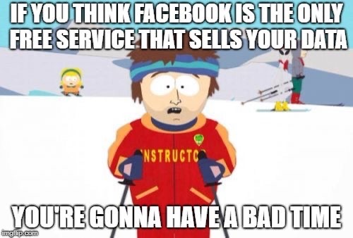 gonna have a bad time - If You Think Facebook Is The Only Free Service That Sells Your Data Nstructc You'Re Gonna Have A Bad Time ungtup.com