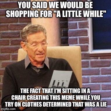 getting stood up meme - You Said We Would Be Shopping For "A Little While" I The Fact That I'M Sitting In A Chair Creating This Meme While You Try On Clothes Determined That Was A Lie imgflip.com